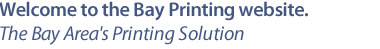Welcome to the Bay Printing website. The Bay Area's Printing Solution.